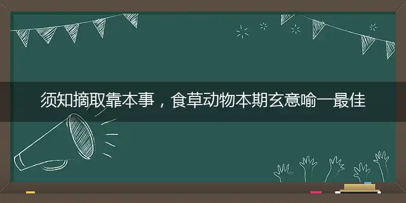 须知摘取靠本事，食草动物本期玄意喻一最佳生肖,独家释义词语解释!