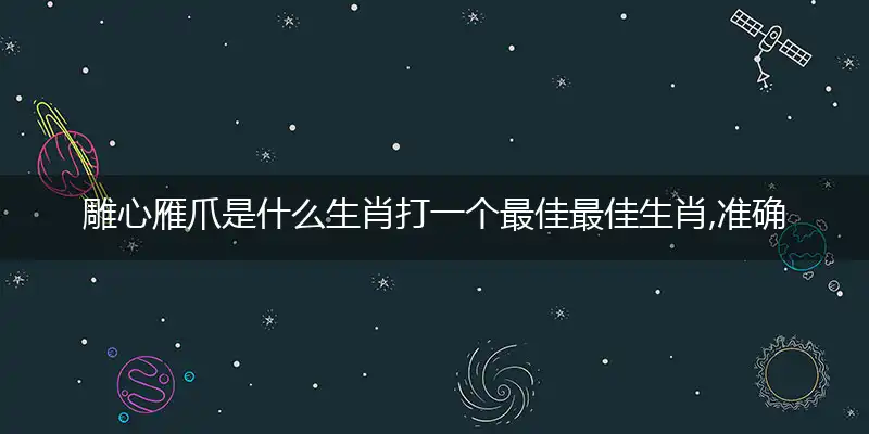 雕心雁爪是什么生肖打一个最佳最佳生肖,准确释义词语解释