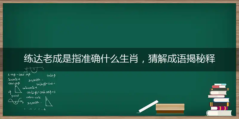 练达老成是指准确什么生肖，猜解成语揭秘释义