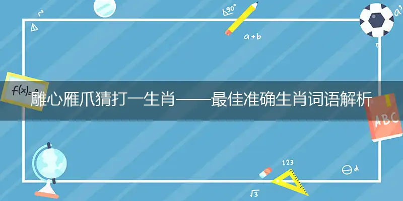雕心雁爪猜打一生肖——最佳准确生肖词语解析