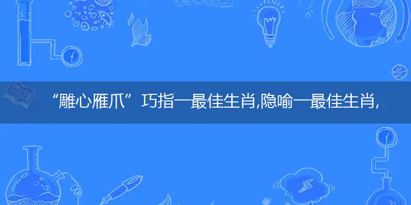 “雕心雁爪”巧指一最佳生肖,隐喻一最佳生肖,独家释义词语解释!