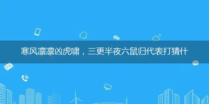 寒风凛凛凶虎啸，三更半夜六鼠归代表打猜什么生肖，准确释义最佳成语解释