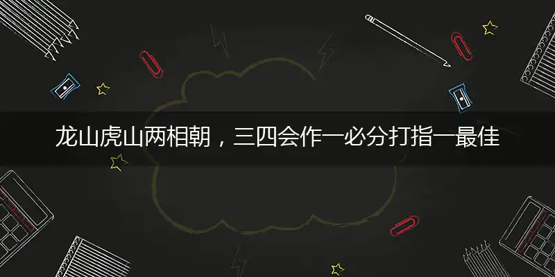 龙山虎山两相朝，三四会作一必分打指一最佳最佳生肖,独家释义词语解释!