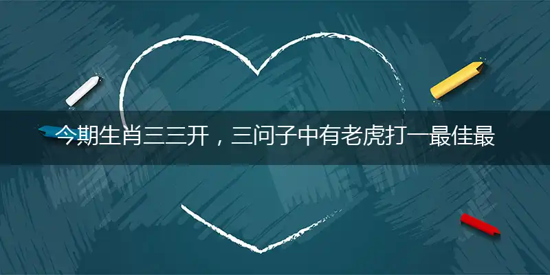 今期生肖三三开，三问子中有老虎打一最佳最佳生肖词语，释义分析成语解释