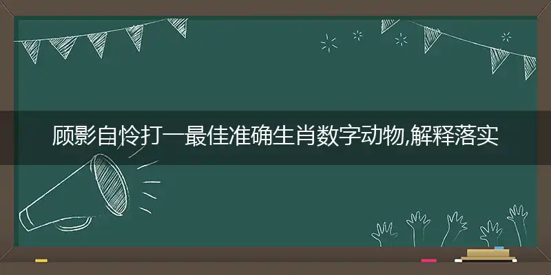顾影自怜打一最佳准确生肖数字动物,解释落实成语释义