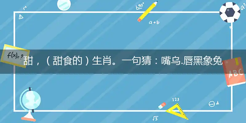 甜，（甜食的）生肖。一句猜：嘴乌.唇黑象兔。正确打一最佳生肖,独家释义词语