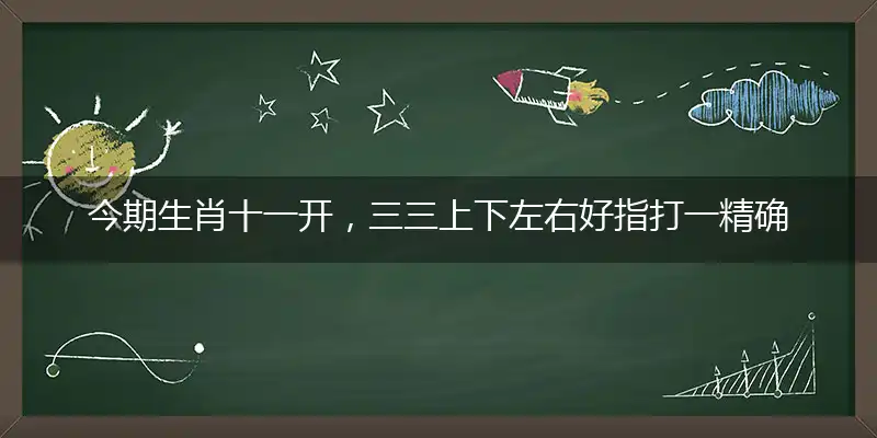 今期生肖十一开，三三上下左右好作答词语赏析解释