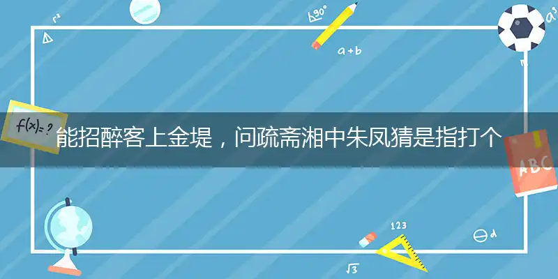 能招醉客上金堤，问疏斋湘中朱凤猜是指打个最佳精准生肖,解释哪一个词语落实释义