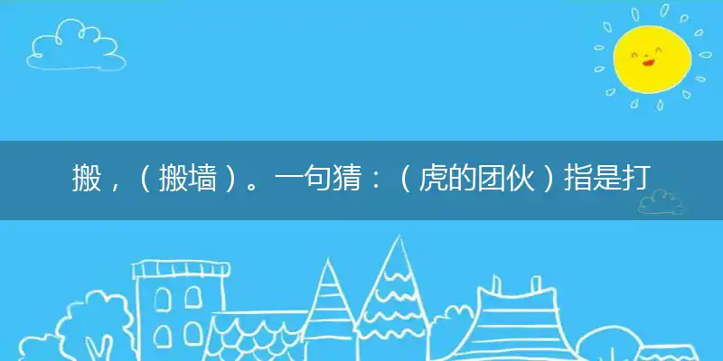 搬，（搬墙）。一句猜：（虎的团伙）指是打一精确最佳生肖，完美释义词语解释