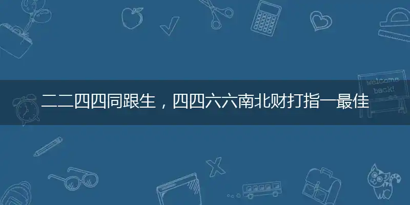 二二四四同跟生，四四六六南北财打指一最佳最佳生肖,独家释义词语解释!