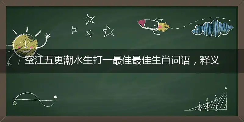 空江五更潮水生打一最佳最佳生肖词语，释义分析成语解释