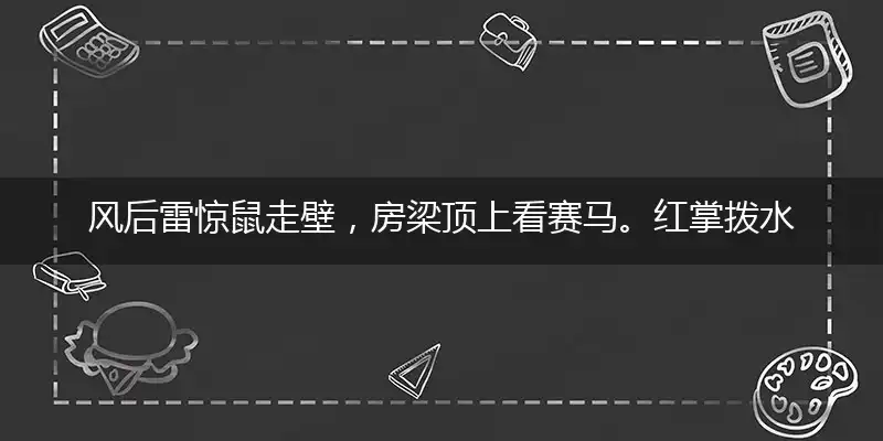 风后雷惊鼠走壁，房梁顶上看赛马。红掌拨水追夏雨，白鹅引颈唤春风猜打一准确生肖,释义最佳词语解释