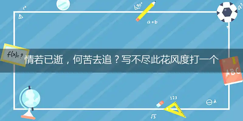 情若已逝，何苦去追？写不尽此花风度打一个最佳最佳生肖,准确释义词语解释
