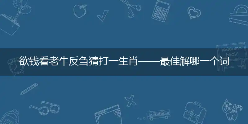 欲钱看老牛反刍猜打一生肖——最佳解哪一个词语精选解释释义