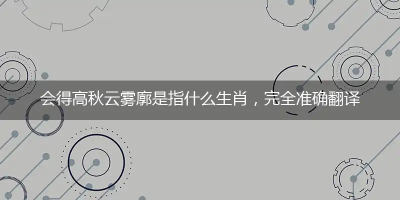 会得高秋云雾廓是指什么生肖，完全准确翻译解释