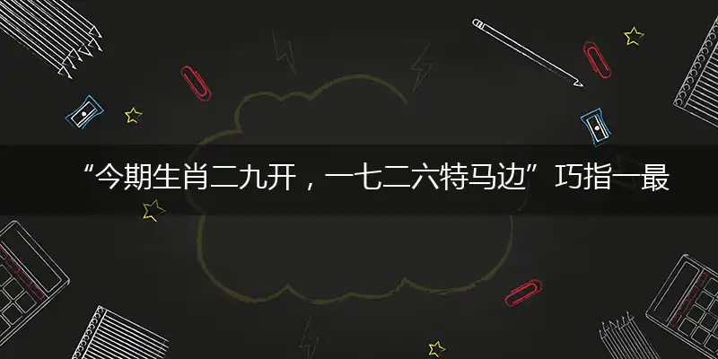 “今期生肖二九开，一七二六特马边”巧指一最佳最佳生肖,独家释义词语解释!