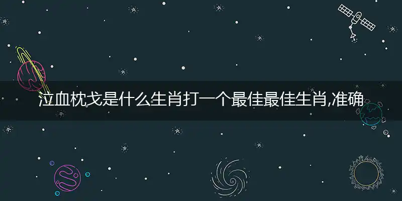 泣血枕戈是什么生肖打一个最佳最佳生肖,准确释义词语解释