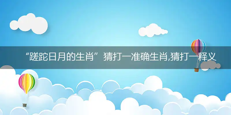 “蹉跎日月的生肖”猜打一准确生肖,猜打一释义最新成语解释