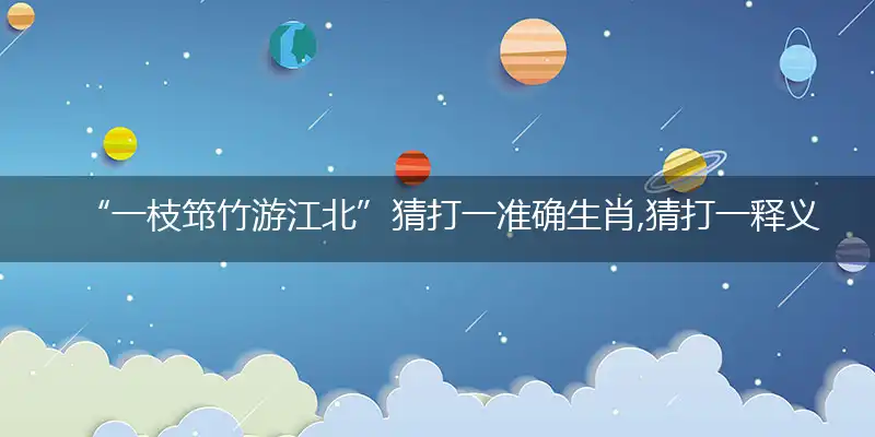 “一枝筇竹游江北”猜打一准确生肖,猜打一释义最新词语解释