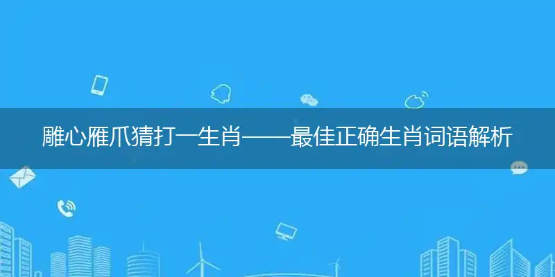 雕心雁爪猜打一生肖——最佳正确生肖词语解析