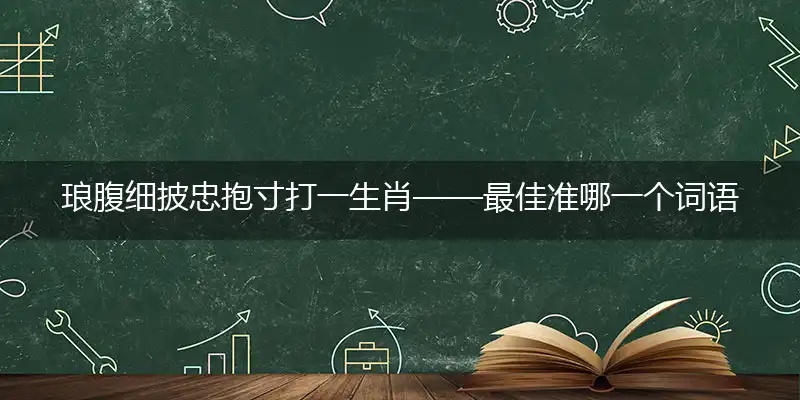 琅腹细披忠抱寸词语精选解释落实