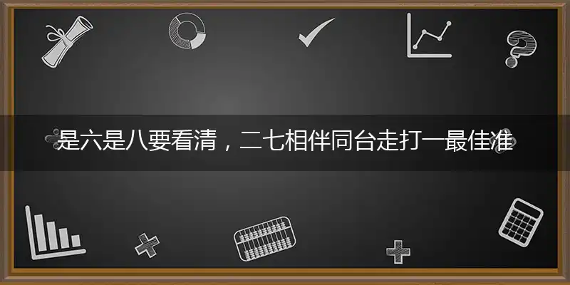 是六是八要看清，二七相伴同台走打一最佳准确生肖词语,优选谜底剖析解释