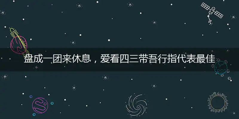 盘成一团来休息，爱看四三带吾行指代表最佳什么生肖，释义作答谜底解释答案