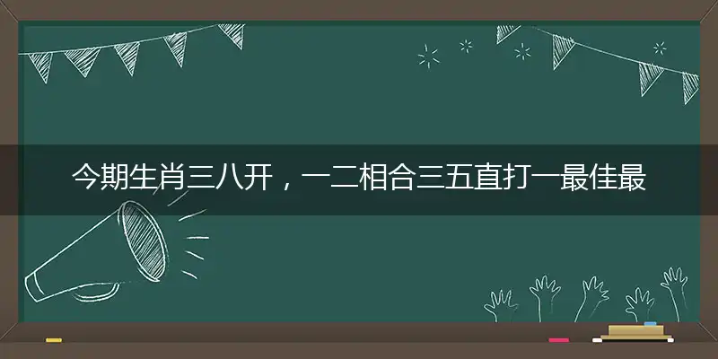 今期生肖三八开,一二相合三五直打一最佳最佳生肖词语,释义分析成语解释