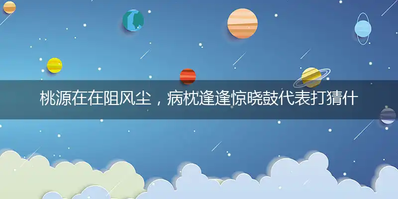 桃源在在阻风尘，病枕逢逢惊晓鼓代表打猜什么生肖，准确释义最佳成语解释