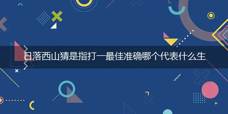 日落西山猜是指打一最佳准确哪个代表什么生肖,释义精选词语解释赏析