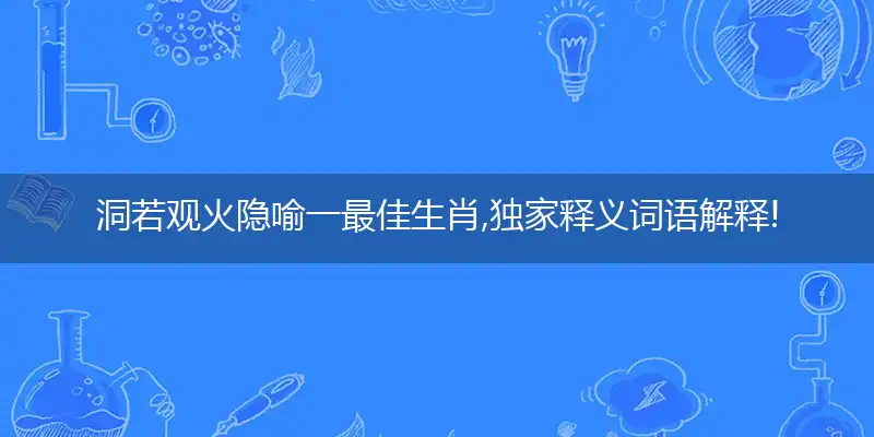 洞若观火隐喻一最佳生肖,独家释义词语解释!