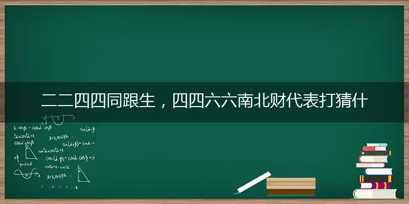 二二四四同跟生，四四六六南北财代表打猜什么生肖，准确释义最佳成语解释
