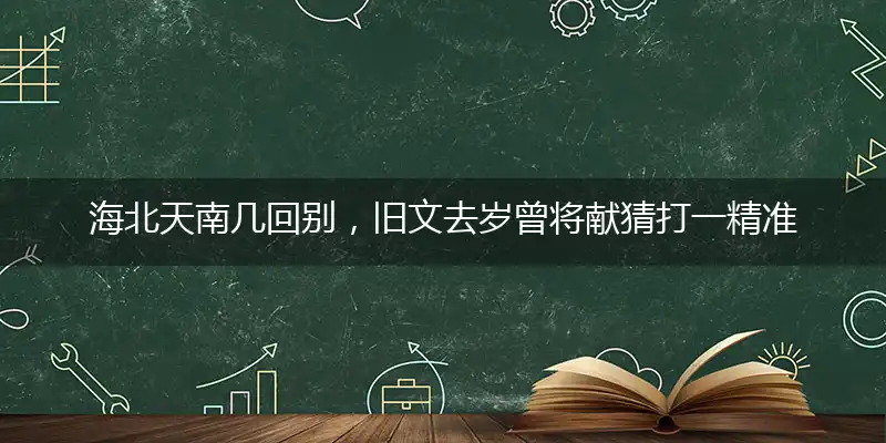 海北天南几回别，旧文去岁曾将献猜打一精准最佳准确那个生肖,释义精选词语解释赏析