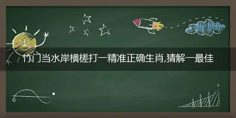 竹门当水岸横槎打一精准正确生肖,猜解一最佳词语解释释义