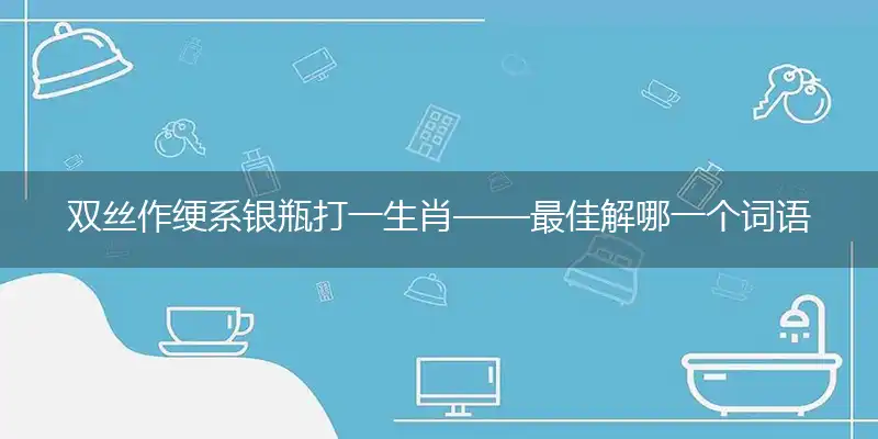 双丝作绠系银瓶最佳解释词语落实
