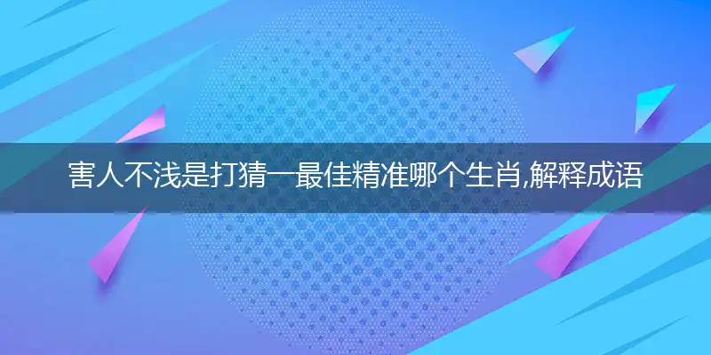 害人不浅是打猜一最佳精准哪个生肖,解释成语落实释义