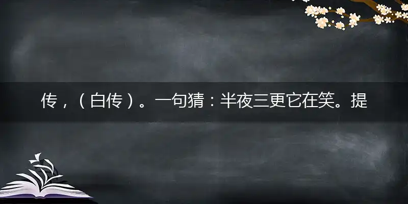 传，（白传）。一句猜：半夜三更它在笑。提供：（生生）。打指一最佳最佳生肖,独家释义词语解释!