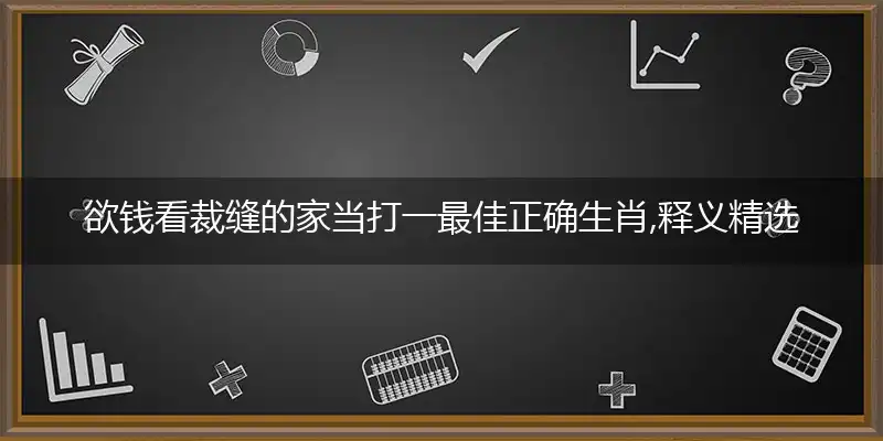 欲钱看裁缝的家当打一最佳正确生肖,释义精选词语赏析解释