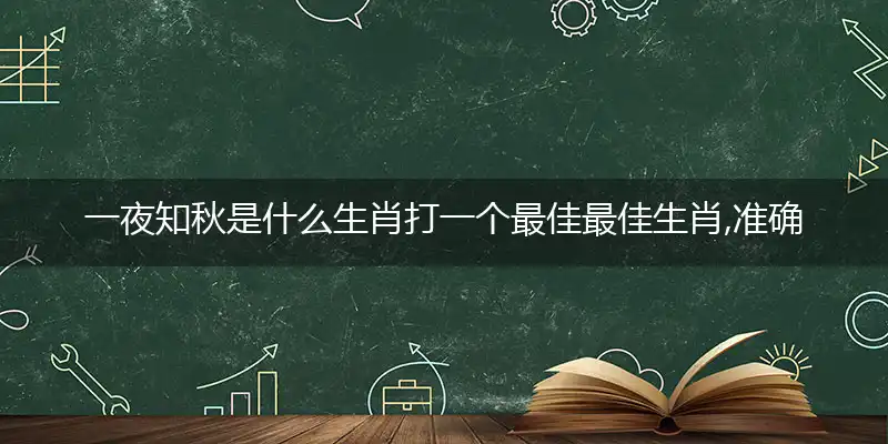 一夜知秋是什么生肖打一个最佳最佳生肖,准确释义词语解释