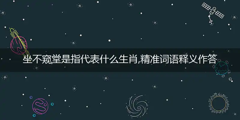 坐不窥堂是指代表什么生肖,精准词语释义作答解析