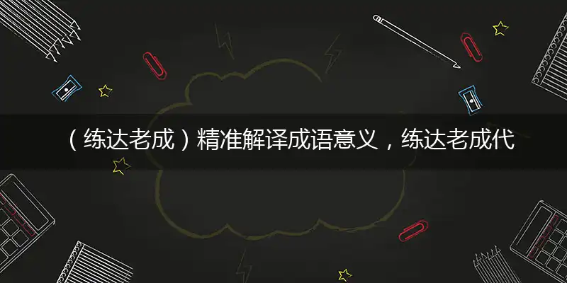 （练达老成）精准解译成语意义，练达老成代表的是什么生肖