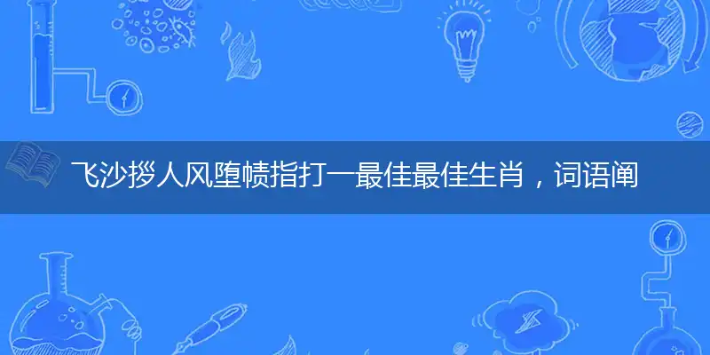 飞沙拶人风堕帻指打一最佳最佳生肖，词语阐述解答解释