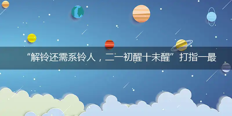 “解铃还需系铃人，二一初醒十未醒”打指一最佳最佳生肖,独家释义词语解释!