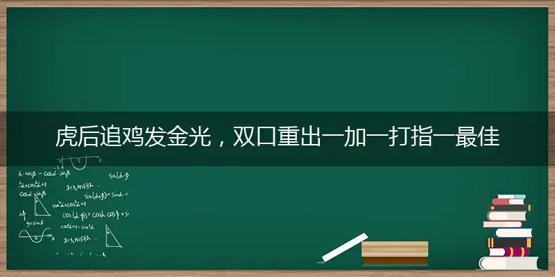 虎后追鸡发金光，双口重出一加一打指一最佳最佳生肖,独家释义词语解释!