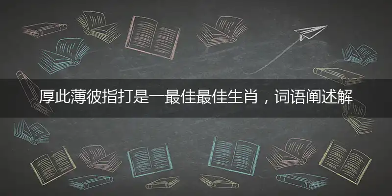 厚此薄彼指打是一最佳最佳生肖，词语阐述解答解释