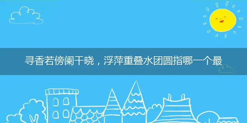寻香若傍阑干晓，浮萍重叠水团圆指哪一个最佳精准生肖,独家词语解析释义