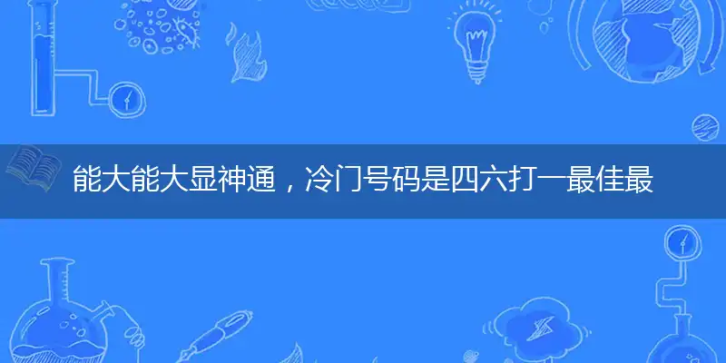 能大能大显神通，冷门号码是四六词语阐述解答解释落实