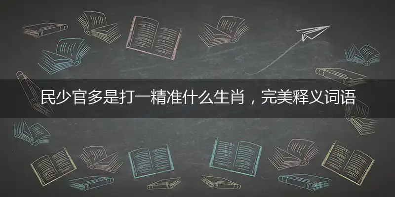 民少官多是打一精准什么生肖，完美释义词语解释