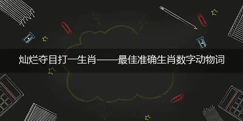 灿烂夺目打一生肖——最佳准确生肖数字动物词语解析释义