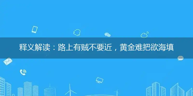 释义解读:路上有贼不要近,黄金难把欲海填代表打猜什么生肖,准确释义最佳成语解释